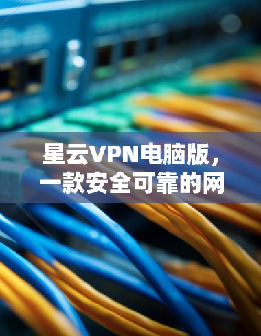 星云VPN电脑版，一款安全可靠的网络VPN选择