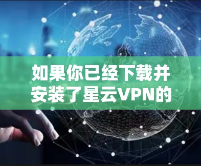 如果你已经下载并安装了星云VPN的手机应用，那么以下是一些可能的问题和信息