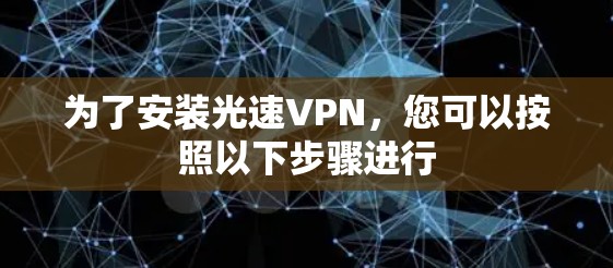 为了安装光速VPN，您可以按照以下步骤进行