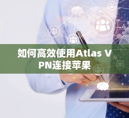 如何高效使用Atlas VPN连接苹果