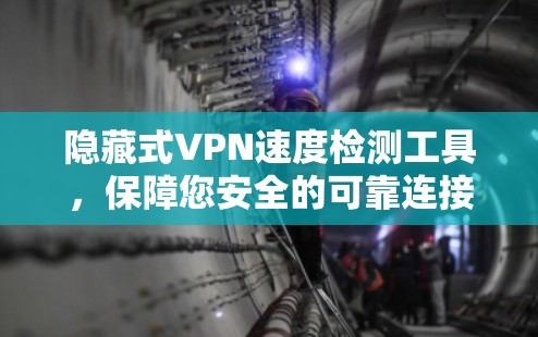 隐藏式VPN速度检测工具，保障您安全的可靠连接