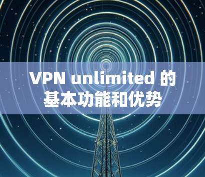 VPN unlimited 的基本功能和优势