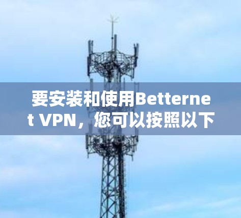 要安装和使用Betternet VPN，您可以按照以下步骤进行