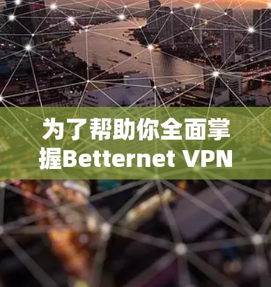 为了帮助你全面掌握Betternet VPN的使用，以下是一个详细的教程，涵盖安装、配置、使用以及安全注意事项