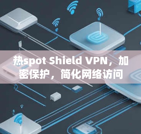 热spot Shield VPN，加密保护，简化网络访问