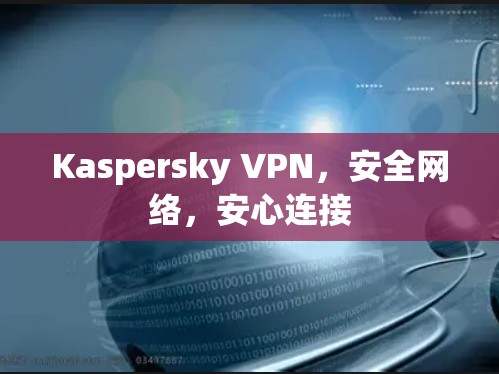 Kaspersky VPN，安全网络，安心连接