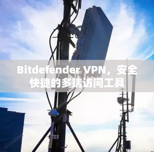 Bitdefender VPN，安全快捷的多端访问工具
