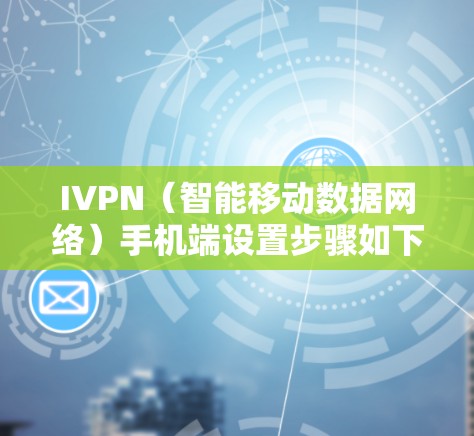 IVPN（智能移动数据网络）手机端设置步骤如下