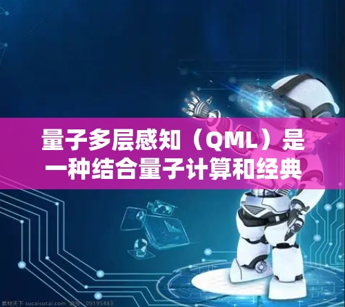 量子多层感知（QML）是一种结合量子计算和经典机器学习的架构，旨在在某些任务中展现出更好的性能。以下是关于QML配置的全面介绍