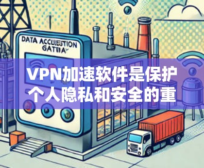 VPN加速软件是保护个人隐私和安全的重要工具，以下是详细的步骤和注意事项
