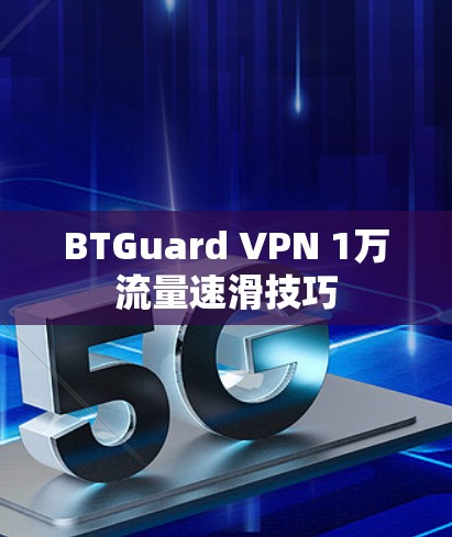 BTGuard VPN 1万流量速滑技巧