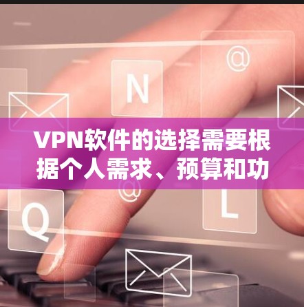 VPN软件的选择需要根据个人需求、预算和功能需求来决定。以下是推荐的几种软件，根据不同的需求进行选择