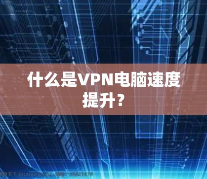 什么是VPN电脑速度提升？