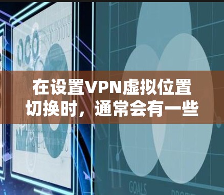 在设置VPN虚拟位置切换时，通常会有一些基本的步骤和操作。以下是一些常见的操作步骤和注意事项