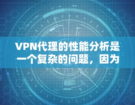 VPN代理的性能分析是一个复杂的问题，因为它涉及到多个因素的综合影响。以下是关于VPN代理性能的基本分析，帮助你了解其关键点
