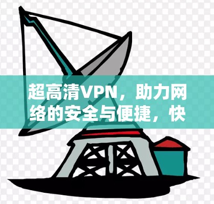 超高清VPN，助力网络的安全与便捷，快来了解一下吧！