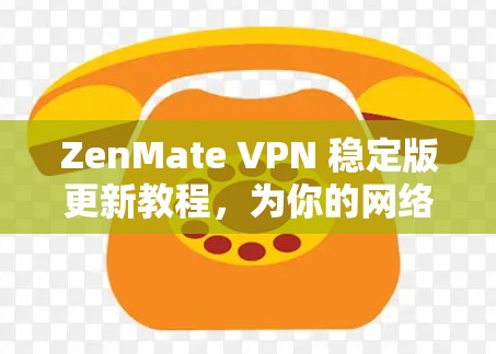 ZenMate VPN 稳定版更新教程，为你的网络保驾护航