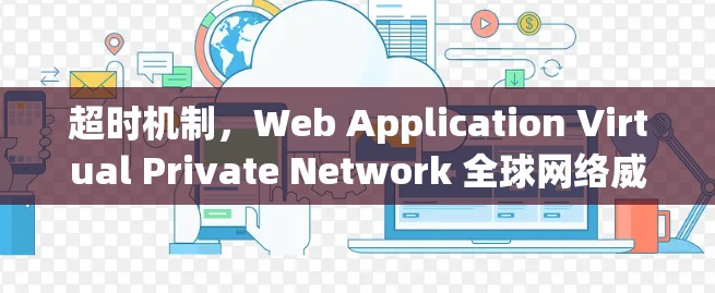 超时机制，Web Application Virtual Private Network 全球网络威胁防护之经典解法