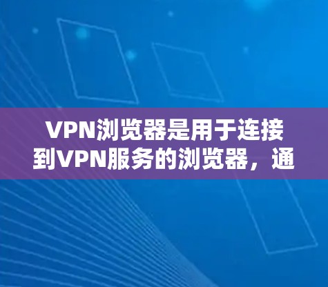 VPN浏览器是用于连接到VPN服务的浏览器，通常由VPN服务器提供。以下是一些步骤，帮助您安全地连接到VPN浏览器