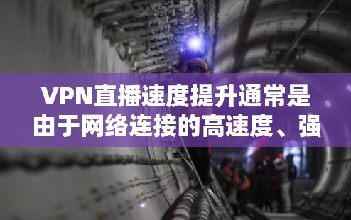 VPN直播速度提升通常是由于网络连接的高速度、强大的服务器资源以及多个VPN设备的共享。以下是一些可能的原因