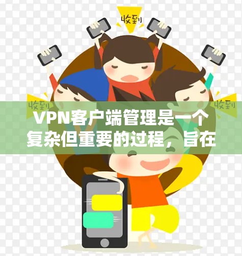 VPN客户端管理是一个复杂但重要的过程，旨在保障用户的安全和高效访问。以下是对 VPN 应用程序管理的详细步骤