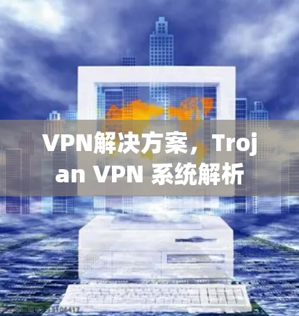 VPN解决方案，Trojan VPN 系统解析