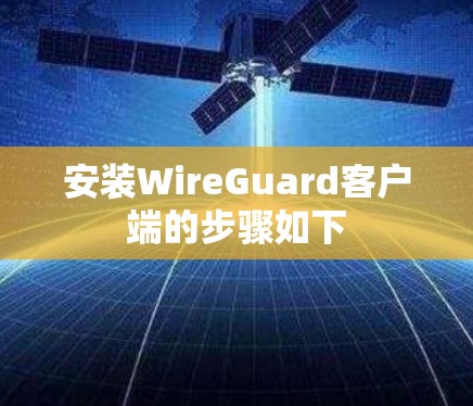安装WireGuard客户端的步骤如下