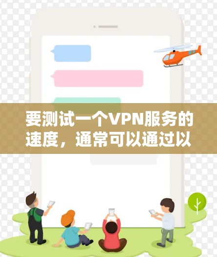 要测试一个VPN服务的速度，通常可以通过以下步骤进行