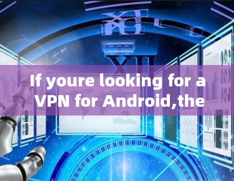 If youre looking for a VPN for Android,there are several options available,including: