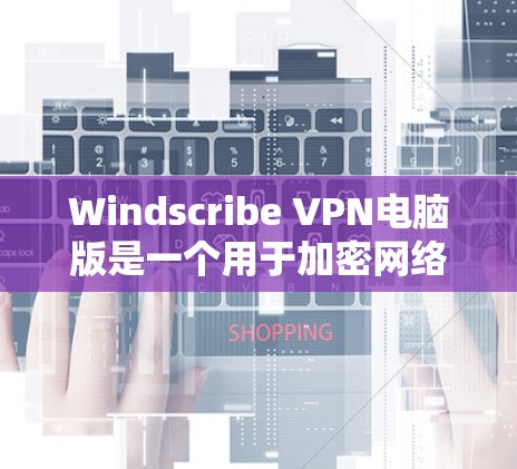 Windscribe VPN电脑版是一个用于加密网络流量的软件，通常用于在电脑上配置和管理VPN连接。以下是使用 Windscribe VPN电脑版的简单步骤