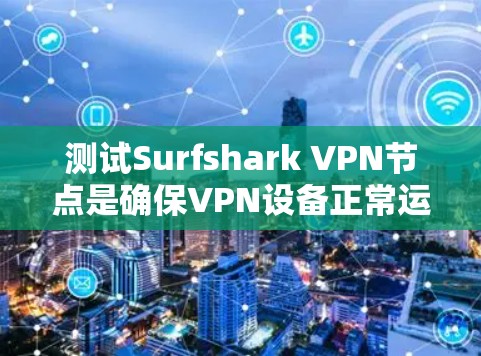测试Surfshark VPN节点是确保VPN设备正常运行和安全性的关键步骤。以下是一些基本的测试步骤和方法，帮助你确认Surfshark VPN节点是否正常工作