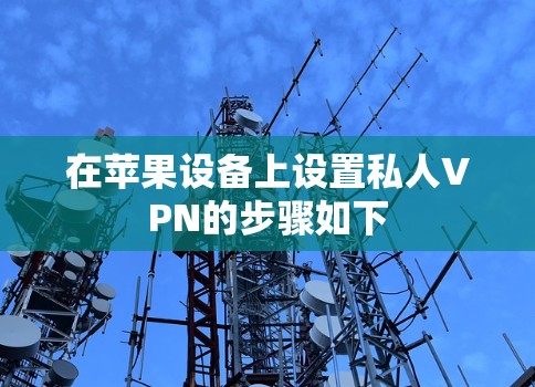 在苹果设备上设置私人VPN的步骤如下