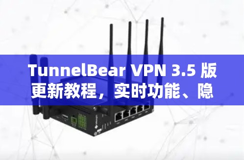 TunnelBear VPN 3.5 版更新教程，实时功能、隐私保护与安全补丁