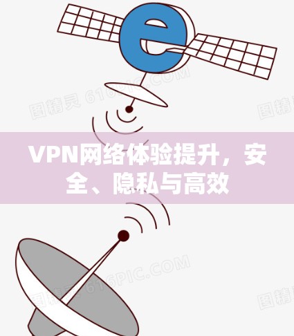 VPN网络体验提升，安全、隐私与高效