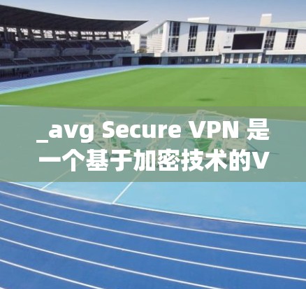 _avg Secure VPN 是一个基于加密技术的VPN服务，旨在提供安全的网络连接。由于您提到了速度分析，以下是关于_avg Secure VPN 的速度的一些关键点