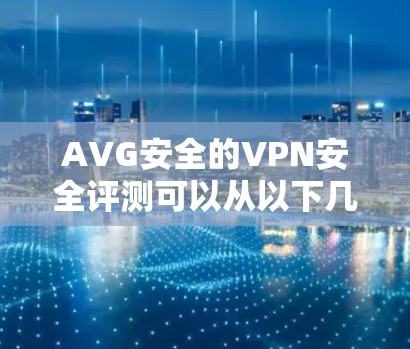 AVG安全的VPN安全评测可以从以下几个方面进行分析