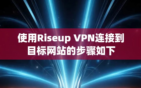 使用Riseup VPN连接到目标网站的步骤如下