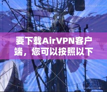 要下载AirVPN客户端，您可以按照以下步骤操作