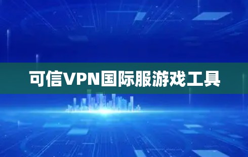 可信VPN国际服游戏工具