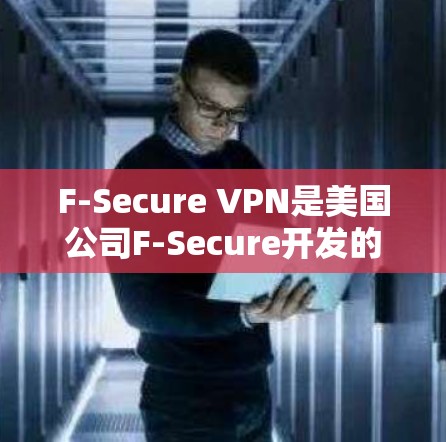 F-Secure VPN是美国公司F-Secure开发的用于VPN服务的软件。它提供了多种版本，适用于不同的用户和场景，如学生、企业用户和个人用户。以下是对F-Secure VPN电脑的详细介绍