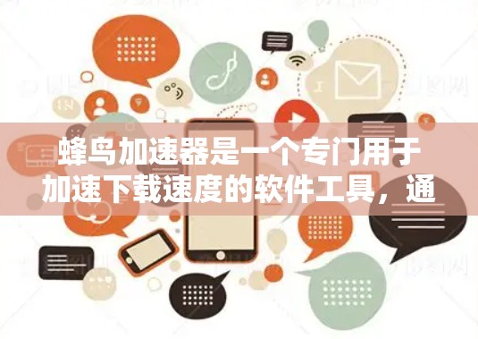 蜂鸟加速器是一个专门用于加速下载速度的软件工具，通常用于解决因网络延迟、文件大小或格式问题导致的下载速度变慢的问题。如果你正在寻找下载速度变快的工具，可以尝试以下几种途径