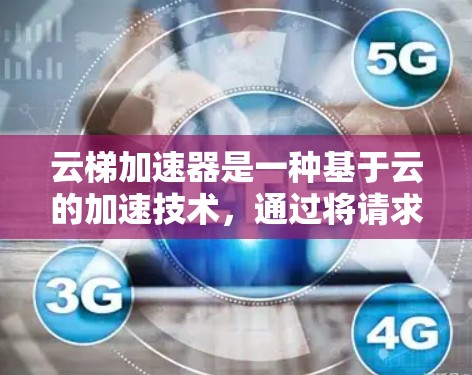 云梯加速器是一种基于云的加速技术，通过将请求分配到多个云源，收集结果并整合最终响应，从而提升网页加载速度。以下是详细的使用步骤和优化建议