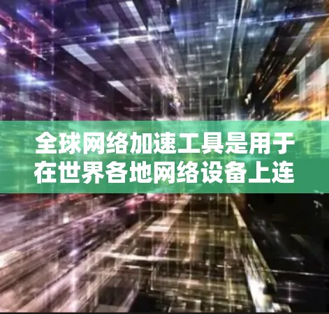 全球网络加速工具是用于在世界各地网络设备上连接和加速互联网的软件，旨在提升访问不同网络资源的效率。以下是对这些工具的详细总结和推荐