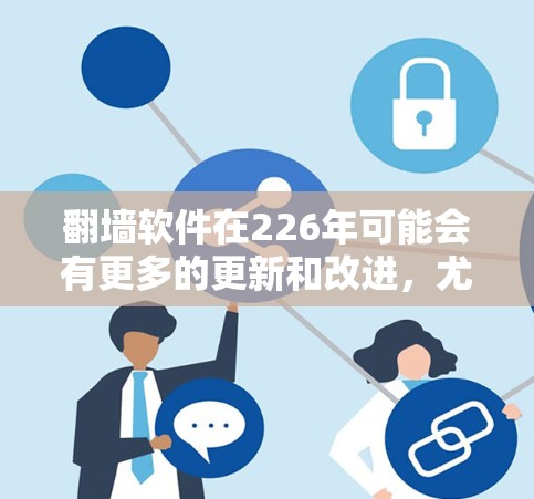 翻墙软件在226年可能会有更多的更新和改进，尤其是在安全性、兼容性和功能上。以下是一些推荐的翻墙软件，这些软件在226年可能还会推出新的版本或功能