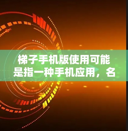 梯子手机版使用可能是指一种手机应用，名为梯子（Ladder）这是一个经典的物理游戏，玩家需要通过移动梯子来完成任务。以下是使用该应用的简单步骤