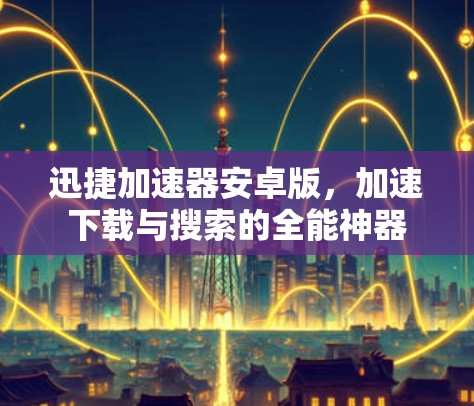 迅捷加速器安卓版，加速下载与搜索的全能神器