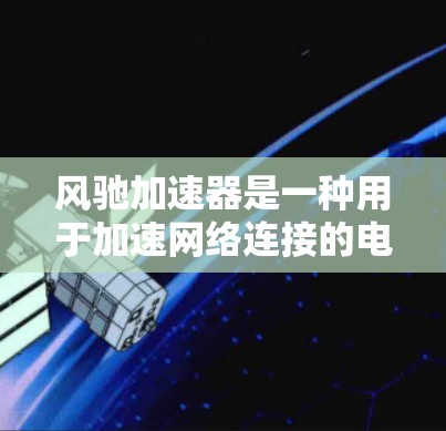 风驰加速器是一种用于加速网络连接的电脑软件，主要功能包括快速下载文件和使用在线服务。以下是关于风驰加速器的详细分析