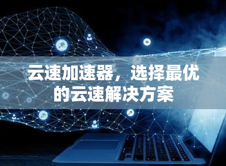 云速加速器，选择最优的云速解决方案