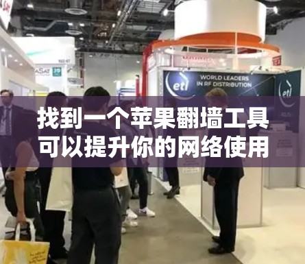 找到一个苹果翻墙工具可以提升你的网络使用效率，但需要谨慎选择。以下是一些步骤建议
