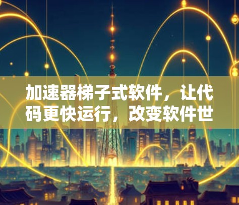 加速器梯子式软件，让代码更快运行，改变软件世界